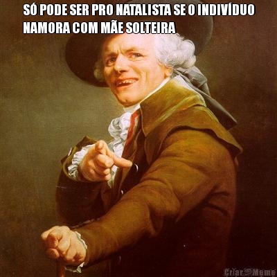S� PODE SER PRO NATALISTA SE O INDIV�DUO
NAMORA COM M�E SOLTEIRA 