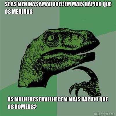 SE AS MENINAS AMADURECEM MAIS R�PIDO QUE
OS MENINOS AS MULHERES ENVELHECEM MAIS R�PIDO QUE
OS HOMENS?