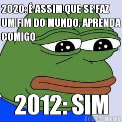 2020: � ASSIM QUE SE FAZ
UM FIM DO MUNDO, APRENDA
COMIGO 2012: SIM