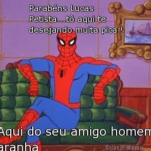 Parab�ns Lucas
Petista...t� aqui te
desejando muita pica ! Aqui do seu amigo homem
aranha
 