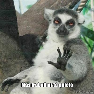  Mas trabalhar t� quieto