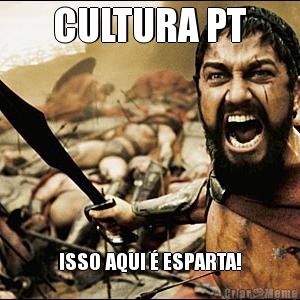 CULTURA PT ISSO AQUI � ESPARTA!