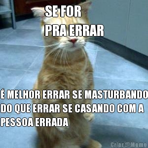 SE FOR 
PRA ERRAR � MELHOR ERRAR SE MASTURBANDO
DO QUE ERRAR SE CASANDO COM A
PESSOA ERRADA