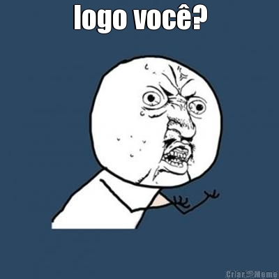 logo voc�? 