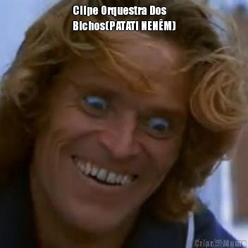 Clipe Orquestra Dos
Bichos(PATATI NEN�M)
 