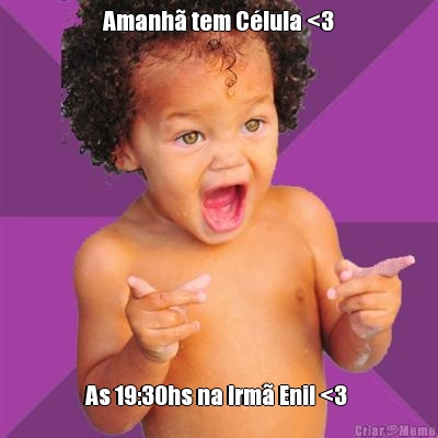 Amanh� tem C�lula <3
 As 19:30hs na Irm� Enil <3 