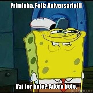 Priminha, Feliz Anivers�rio!!!  Vai ter bolo? Adoro bolo.