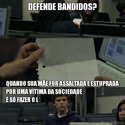 DEFENDE BANDIDOS? QUANDO SUA M�E FOR ASSALTADA E ESTUPRADA
POR UMA V�TIMA DA SOCIEDADE 
� S� FAZER O L