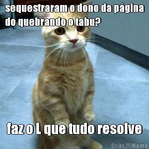 sequestraram o dono da p�gina
do quebrando o tabu? faz o L que tudo resolve