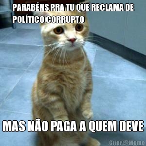 PARAB�NS PRA TU QUE RECLAMA DE
POL�TICO CORRUPTO MAS N�O PAGA A QUEM DEVE