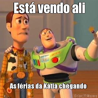 Est� vendo ali As f�rias da K�tia chegando 