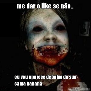 me dar o like se n�o...  eu vou aparece debaixo da sua
cama hahaha
