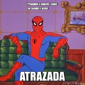 Pesquisei a palavra Joana
no Google e achei ATRAZADA