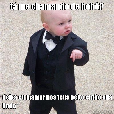 t� me chamando de beb�? deixa eu mamar nos teus peito ent�o sua
linda
