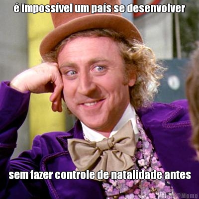� imposs�vel um pa�s se desenvolver sem fazer controle de natalidade antes