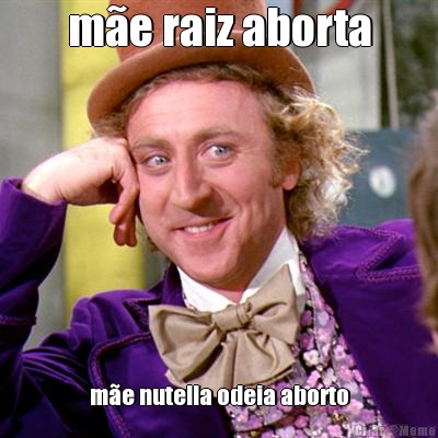 m�e raiz aborta m�e nutella odeia aborto