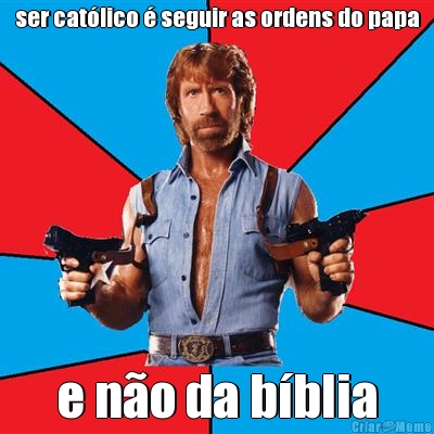 ser cat�lico � seguir as ordens do papa e n�o da b�blia
