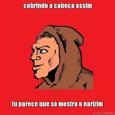 cobrindo a cabe�a assim tu parece que s� mostra o narizim