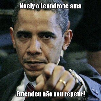 Noely o Leandro te ama Entendeu n�o vou repetir!