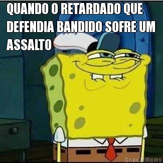 QUANDO O RETARDADO QUE
DEFENDIA BANDIDO SOFRE UM
ASSALTO 