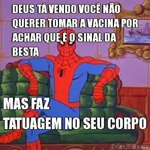 DEUS T� VENDO VOC� N�O
QUERER TOMAR A VACINA POR
ACHAR QUE � O SINAL DA
BESTA MAS FAZ 
TATUAGEM NO SEU CORPO