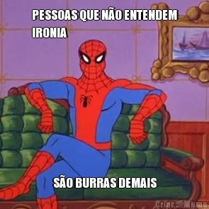 PESSOAS QUE N�O ENTENDEM
IRONIA S�O BURRAS DEMAIS