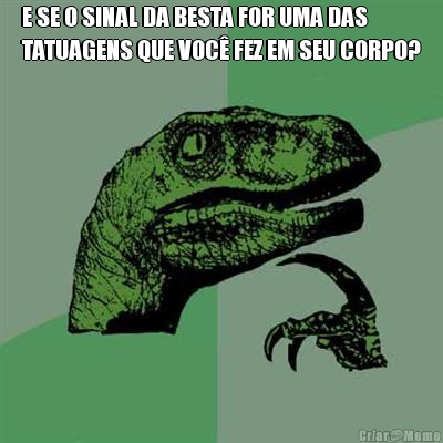 E SE O SINAL DA BESTA FOR UMA DAS
TATUAGENS QUE VOC� FEZ EM SEU CORPO? 