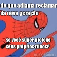 de que adianta reclamar
da nova gera��o se voc� super protege
seus pr�prios filhos?