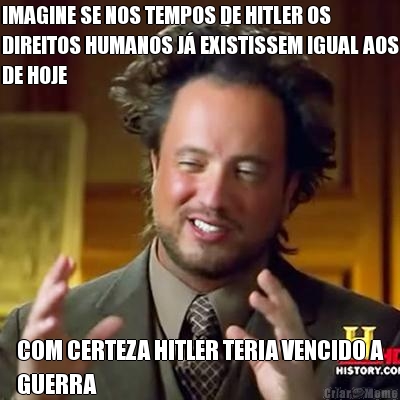 IMAGINE SE NOS TEMPOS DE HITLER OS
DIREITOS HUMANOS J� EXISTISSEM IGUAL AOS
DE HOJE COM CERTEZA HITLER TERIA VENCIDO A
GUERRA