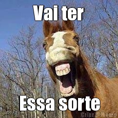 Vai ter Essa sorte