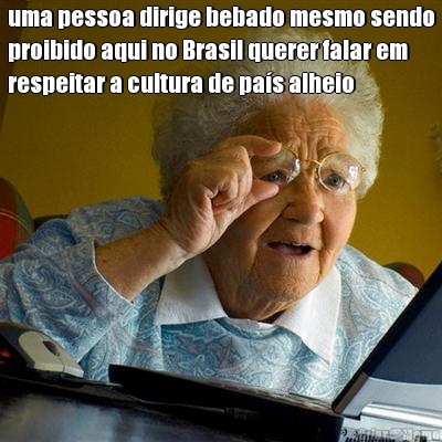 uma pessoa dirige bebado mesmo sendo
proibido aqui no Brasil querer falar em
respeitar a cultura de pa�s alheio
 