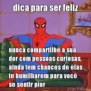 dica para ser feliz nunca compartilhe a sua
dor com pessoas curiosas,
ainda tem chances de elas
te humilharem para voc�
se sentir pior