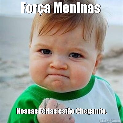 For�a Meninas  Nossas F�rias est�o Chegando.