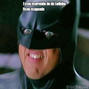 Estou morrendo de d� tadinho
ficou magoado
 