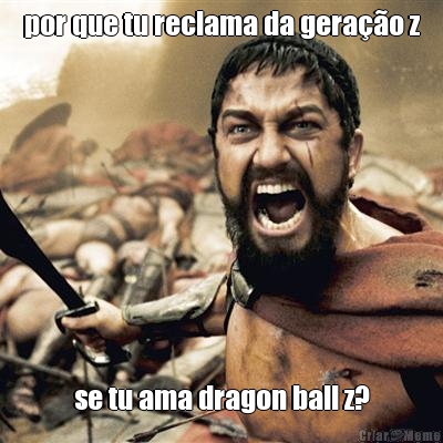 por que tu reclama da gera��o z se tu ama dragon ball z?