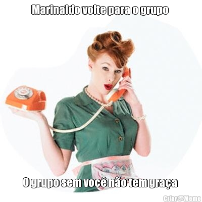 Marinaldo volte para o grupo  O grupo sem voc� n�o tem gra�a 