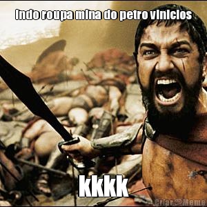 indo roupa mina do petro vinicios kkkk