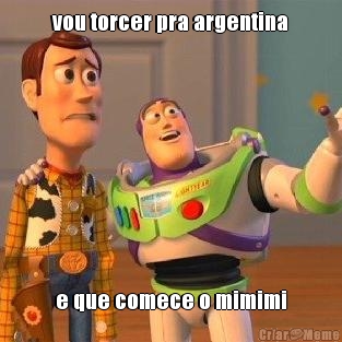 vou torcer pra argentina e que comece o mimimi
