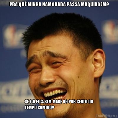 PRA QU� MINHA NAMORADA PASSA MAQUIAGEM? SE ELA FICA SEM MAKE 99 POR CENTO DO
TEMPO COMIGO?