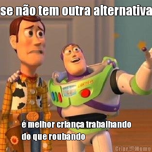 se n�o tem outra alternativa � melhor crian�a trabalhando
do que roubando