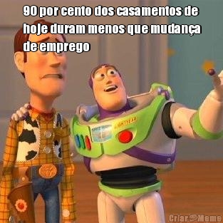 90 por cento dos casamentos de
hoje duram menos que mudan�a
de emprego 