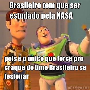 Brasileiro tem que ser
estudado pela NASA pois � o �nico que torce pro
craque do time Brasileiro se
lesionar