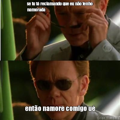 se tu t� reclamando que eu n�o tenho
namorada ent�o namore comigo u�