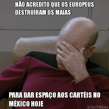 N�O ACREDITO QUE OS EUROPEUS
DESTRU�RAM OS MAIAS PARA DAR ESPA�O AOS CART�IS NO
M�XICO HOJE