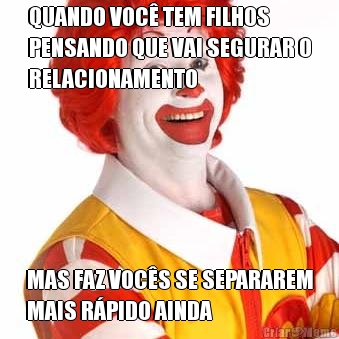 QUANDO VOC� TEM FILHOS
PENSANDO QUE VAI SEGURAR O
RELACIONAMENTO MAS FAZ VOC�S SE SEPARAREM
MAIS R�PIDO AINDA