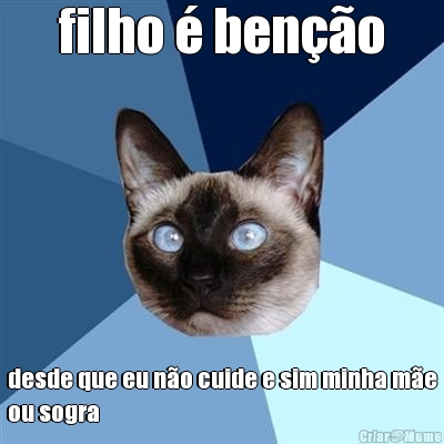 filho � ben��o desde que eu n�o cuide e sim minha m�e
ou sogra