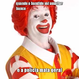 quando o bandido vai assaltar
banco e a pol�cia mata geral