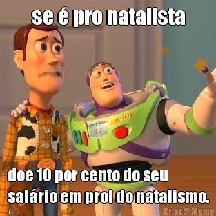 se � pro natalista doe 10 por cento do seu
sal�rio em prol do natalismo.