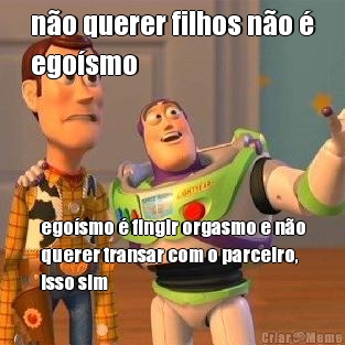 n�o querer filhos n�o �
ego�smo ego�smo � fingir orgasmo e n�o
querer transar com o parceiro,
isso sim