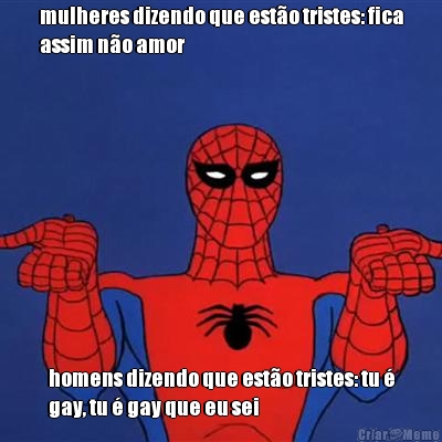 mulheres dizendo que est�o tristes: fica
assim n�o amor homens dizendo que est�o tristes: tu �
gay, tu � gay que eu sei